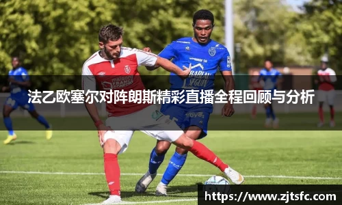 法乙欧塞尔对阵朗斯精彩直播全程回顾与分析