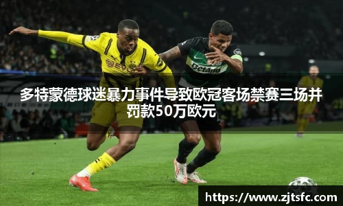 多特蒙德球迷暴力事件导致欧冠客场禁赛三场并罚款50万欧元