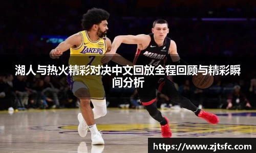 湖人与热火精彩对决中文回放全程回顾与精彩瞬间分析